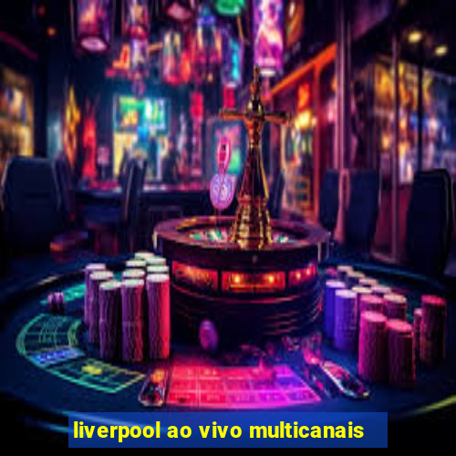 liverpool ao vivo multicanais